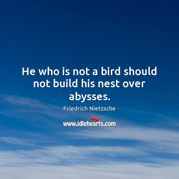 He who is not a bird should not build his nest over abysses. Friedrich Nietzsche Picture Quote