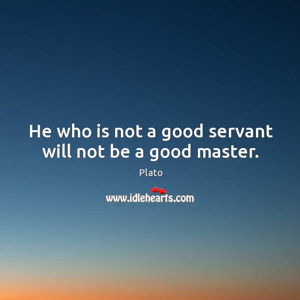 He who is not a good servant will not be a good master. Image