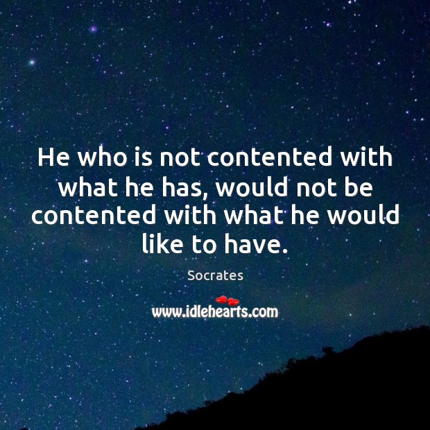 He who is not contented with what he has, would not be Image