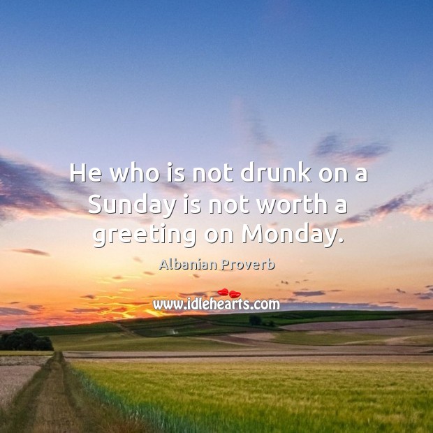 He who is not drunk on a sunday is not worth a greeting on monday. Albanian Proverbs Image