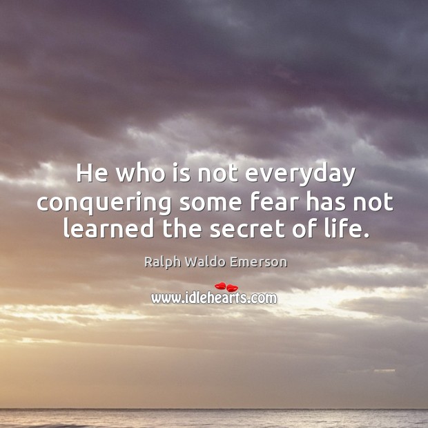 He who is not everyday conquering some fear has not learned the secret of life. Image