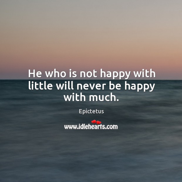He who is not happy with little will never be happy with much. Epictetus Picture Quote
