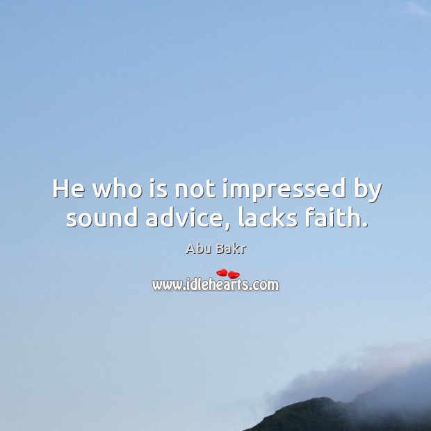 He who is not impressed by sound advice, lacks faith. Abu Bakr Picture Quote