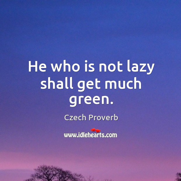 He who is not lazy shall get much green. Czech Proverbs Image