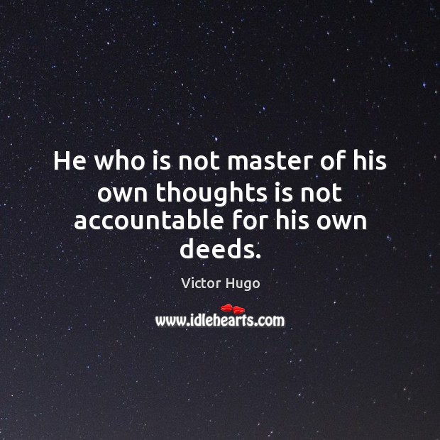 He who is not master of his own thoughts is not accountable for his own deeds. Victor Hugo Picture Quote