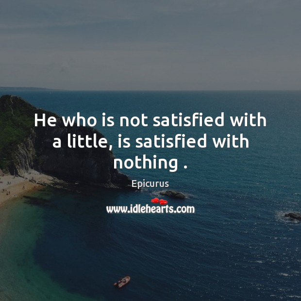 He who is not satisfied with a little, is satisfied with nothing . Epicurus Picture Quote