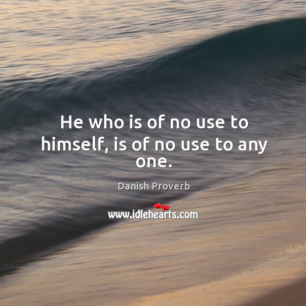 He who is of no use to himself, is of no use to any one. Danish Proverbs Image