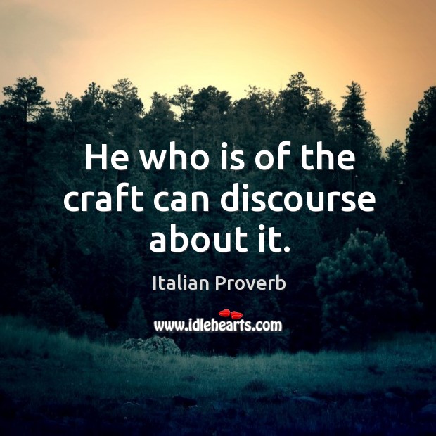 He who is of the craft can discourse about it. Image