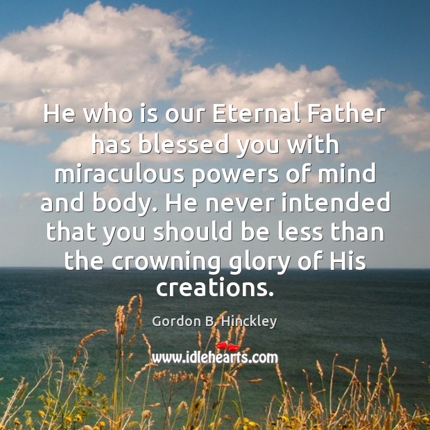He who is our Eternal Father has blessed you with miraculous powers Gordon B. Hinckley Picture Quote