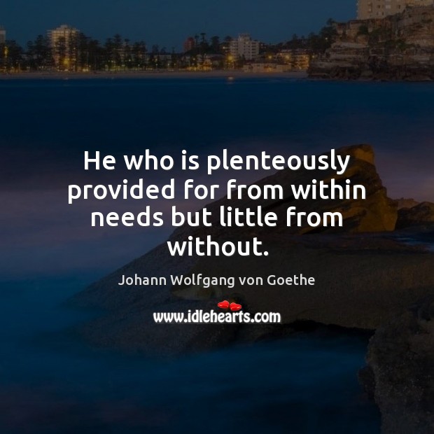 He who is plenteously provided for from within needs but little from without. Johann Wolfgang von Goethe Picture Quote
