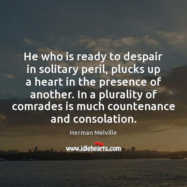 He who is ready to despair in solitary peril, plucks up a Herman Melville Picture Quote