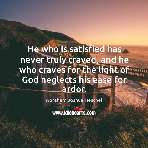 He who is satisfied has never truly craved, and he who craves for the light of God neglects his ease for ardor. Image