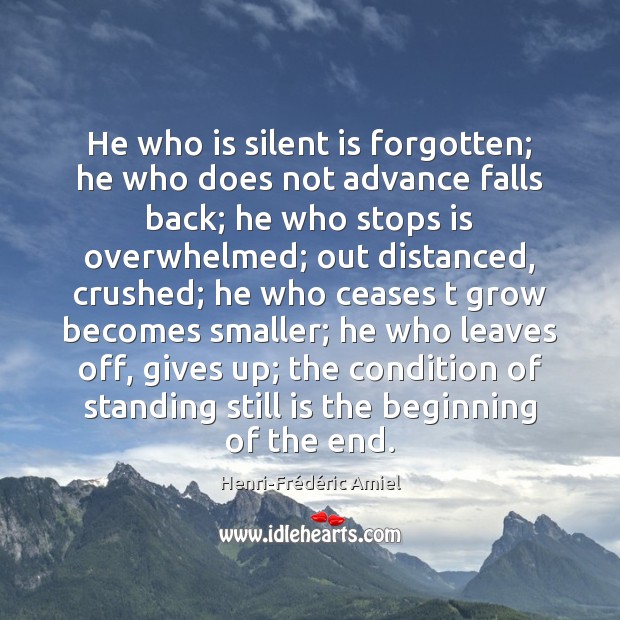 He who is silent is forgotten; he who does not advance falls Henri-Frédéric Amiel Picture Quote