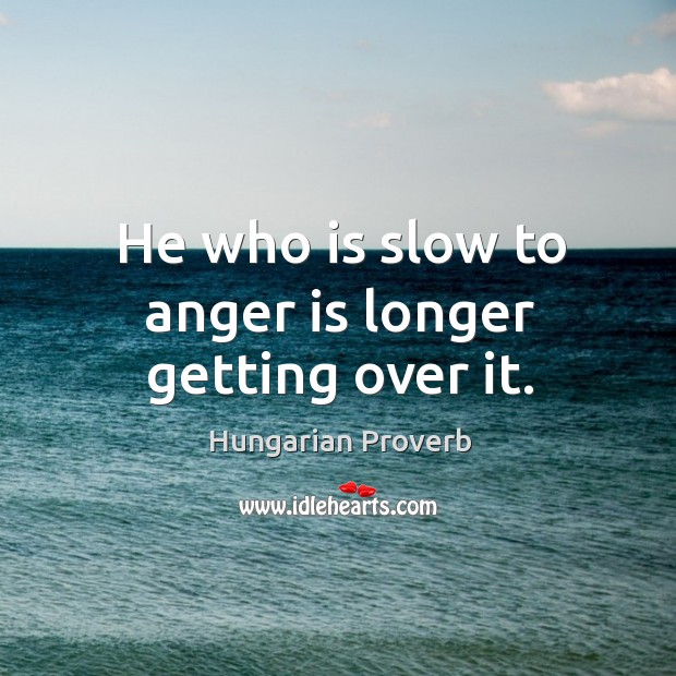 He who is slow to anger is longer getting over it. Hungarian Proverbs Image