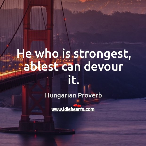 He who is strongest, ablest can devour it. Image
