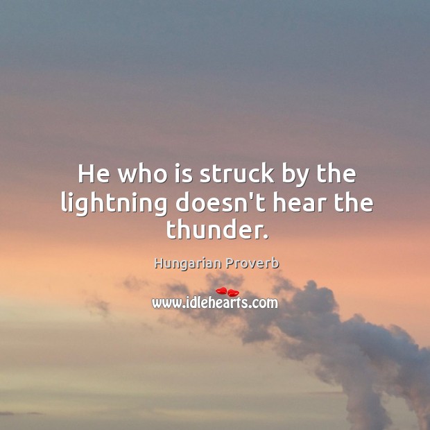 He who is struck by the lightning doesn’t hear the thunder. Image