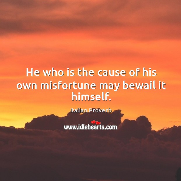 He who is the cause of his own misfortune may bewail it himself. Image
