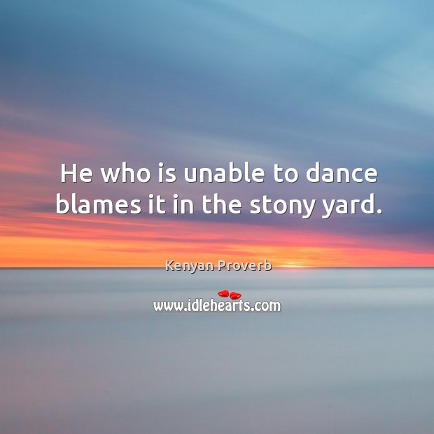 He who is unable to dance blames it in the stony yard. Kenyan Proverbs Image