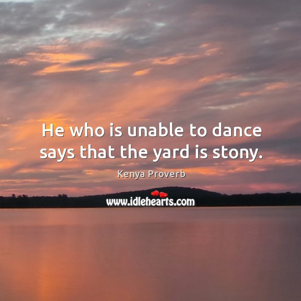 He who is unable to dance says that the yard is stony. Kenya Proverbs Image
