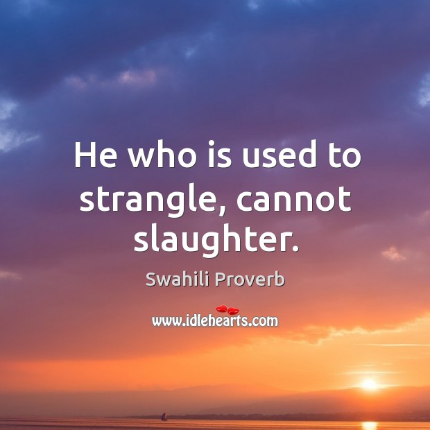 He who is used to strangle, cannot slaughter. Image