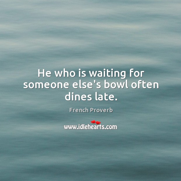 He who is waiting for someone else’s bowl often dines late. French Proverbs Image