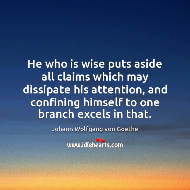 He who is wise puts aside all claims which may dissipate his Johann Wolfgang von Goethe Picture Quote