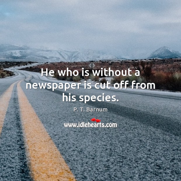 He who is without a newspaper is cut off from his species. P. T. Barnum Picture Quote
