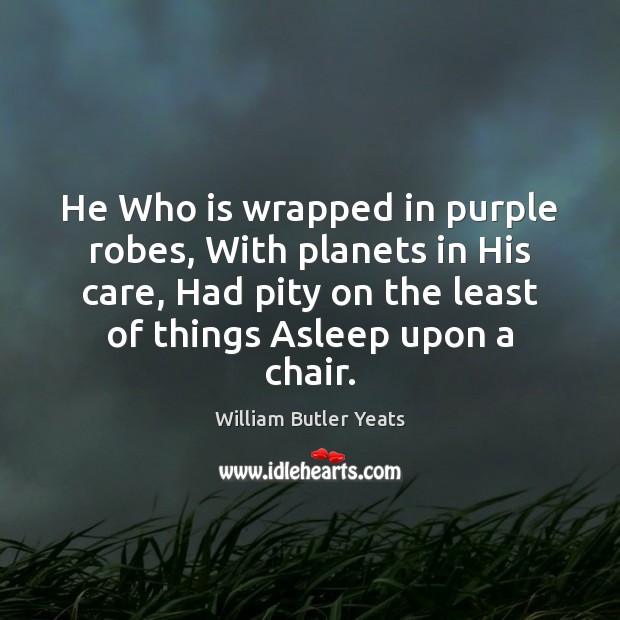 He Who is wrapped in purple robes, With planets in His care, William Butler Yeats Picture Quote