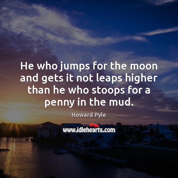 He who jumps for the moon and gets it not leaps higher Howard Pyle Picture Quote