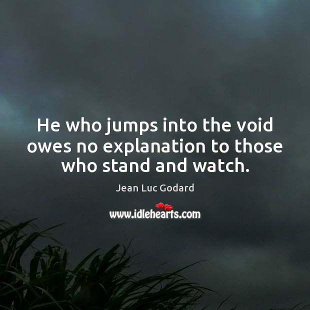 He who jumps into the void owes no explanation to those who stand and watch. Image