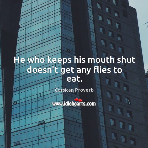 He who keeps his mouth shut doesn’t get any flies to eat. Corsican Proverbs Image