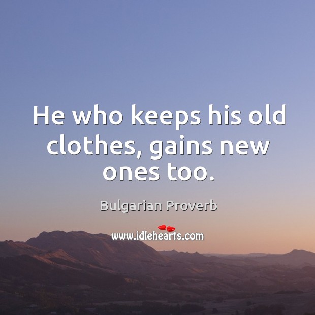 He who keeps his old clothes, gains new ones too. Bulgarian Proverbs Image