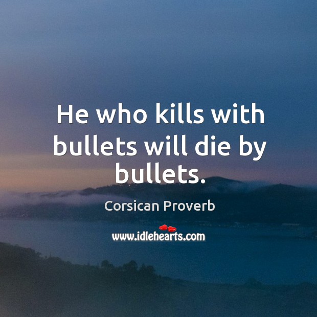 He who kills with bullets will die by bullets. Corsican Proverbs Image