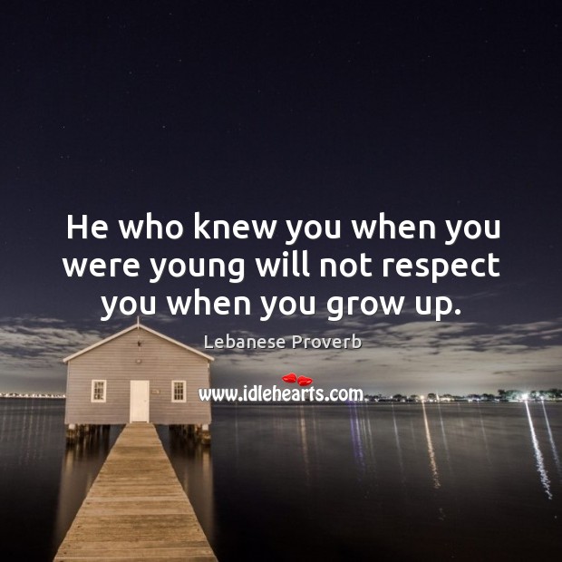 He who knew you when you were young will not respect you when you grow up. Lebanese Proverbs Image