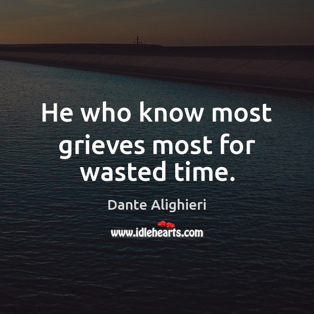 He who know most grieves most for wasted time. Dante Alighieri Picture Quote
