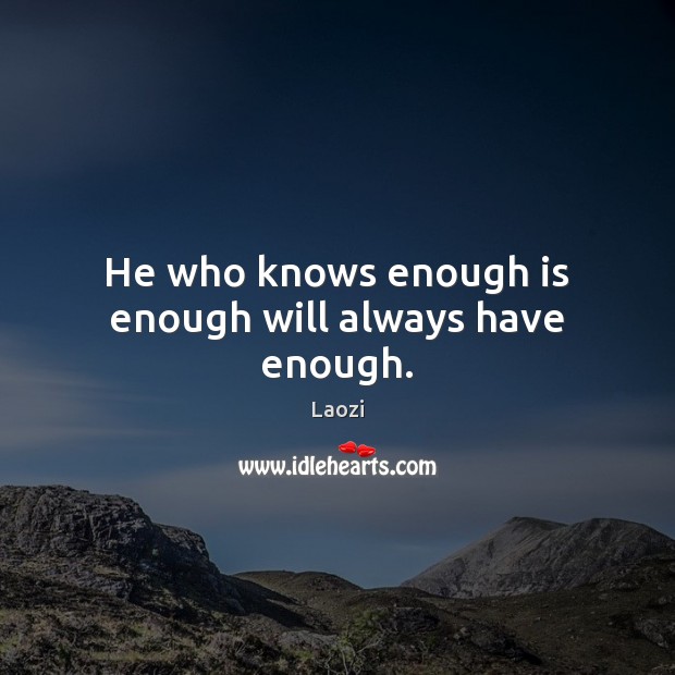 He who knows enough is enough will always have enough. Laozi Picture Quote
