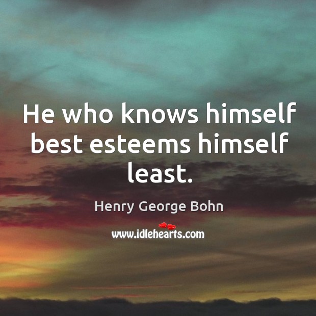 He who knows himself best esteems himself least. Henry George Bohn Picture Quote