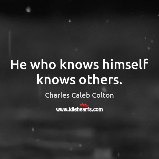 He who knows himself knows others. Charles Caleb Colton Picture Quote