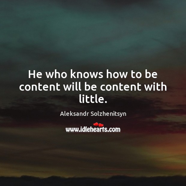 He who knows how to be content will be content with little. Aleksandr Solzhenitsyn Picture Quote