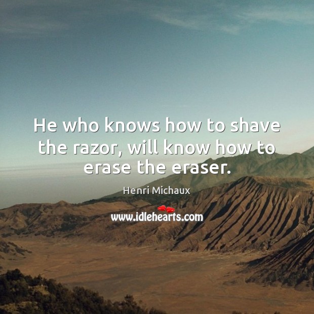 He who knows how to shave the razor, will know how to erase the eraser. Henri Michaux Picture Quote