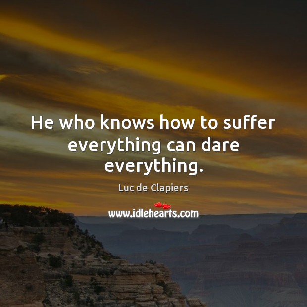He who knows how to suffer everything can dare everything. Luc de Clapiers Picture Quote