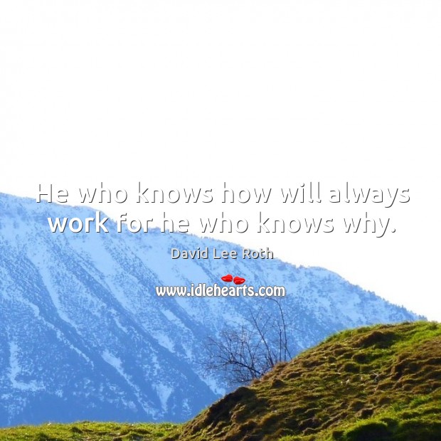 He who knows how will always work for he who knows why. David Lee Roth Picture Quote