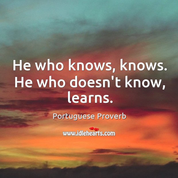 He who knows, knows. He who doesn’t know, learns. Portuguese Proverbs Image