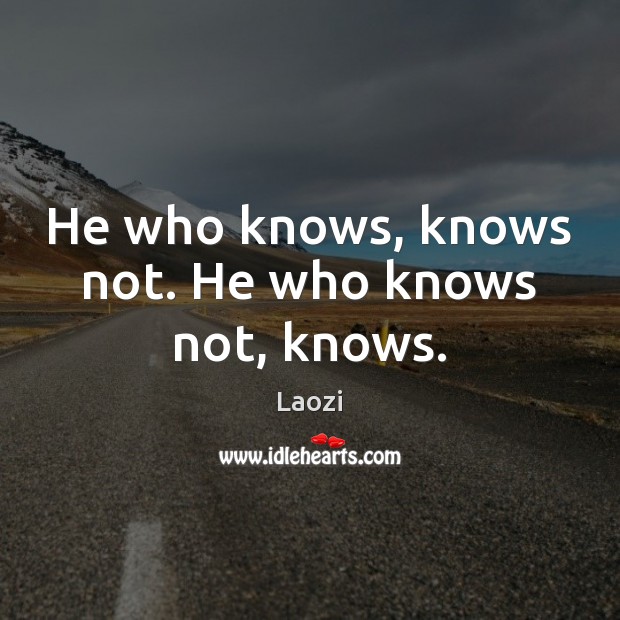 He who knows, knows not. He who knows not, knows. Image