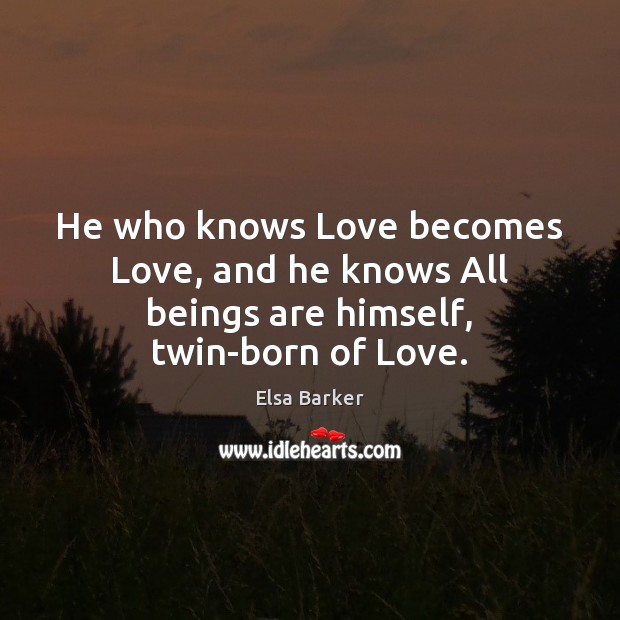 He who knows Love becomes Love, and he knows All beings are himself, twin-born of Love. Image