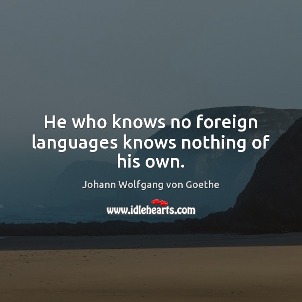He who knows no foreign languages knows nothing of his own. Image