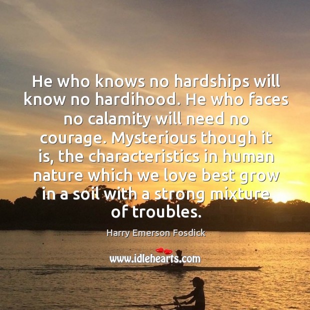 He who knows no hardships will know no hardihood. Harry Emerson Fosdick Picture Quote