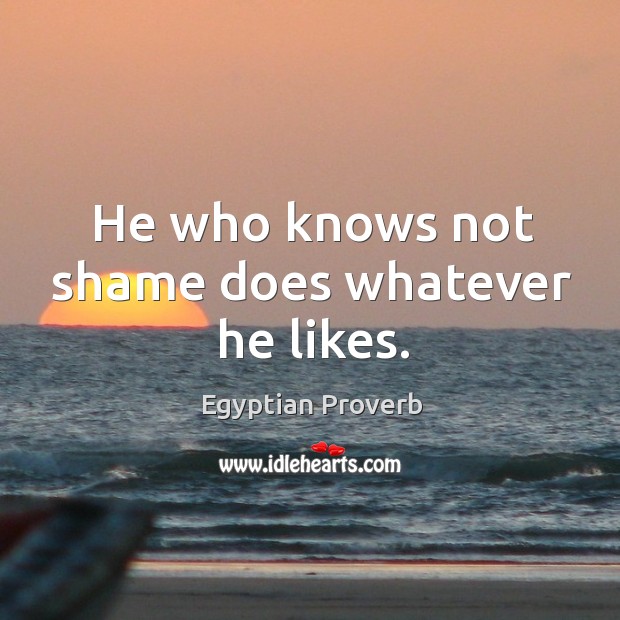 He who knows not shame does whatever he likes. Egyptian Proverbs Image