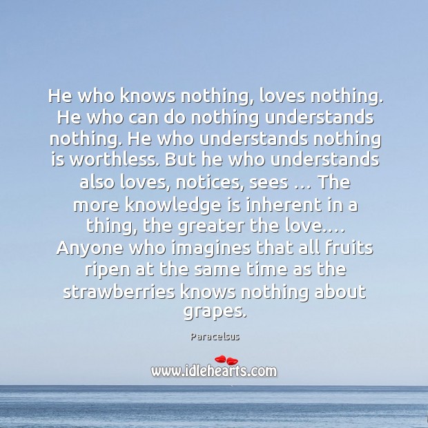 He who knows nothing, loves nothing. He who can do nothing understands Paracelsus Picture Quote