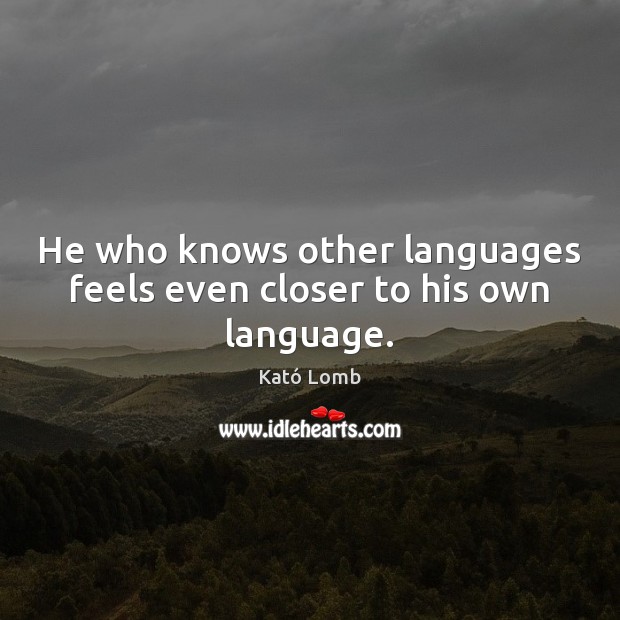He who knows other languages feels even closer to his own language. Kató Lomb Picture Quote
